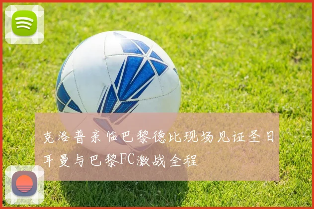 克洛普亲临巴黎德比现场见证圣日耳曼与巴黎FC激战全程