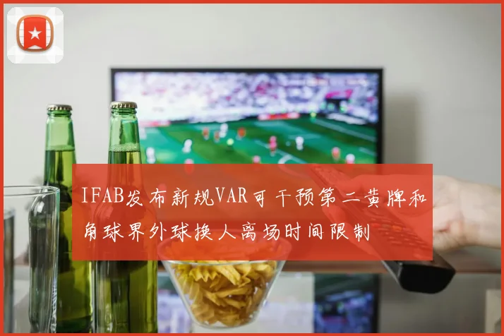 IFAB发布新规VAR可干预第二黄牌和角球界外球换人离场时间限制