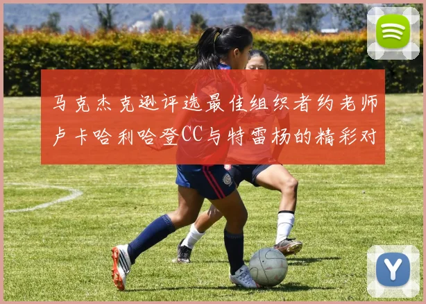 马克杰克逊评选最佳组织者约老师卢卡哈利哈登CC与特雷杨的精彩对比