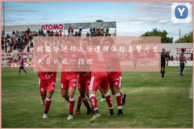 科隆球迷称入场遭裸体检查警方坚决否认这一指控