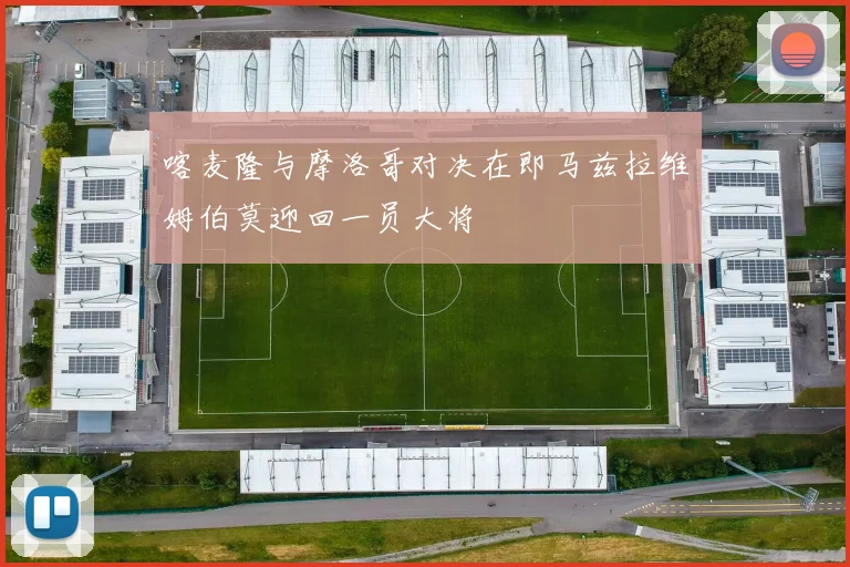 喀麦隆与摩洛哥对决在即马兹拉维姆伯莫迎回一员大将