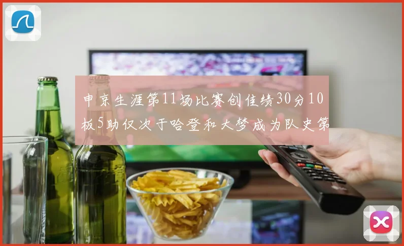 申京生涯第11场比赛创佳绩30分10板5助仅次于哈登和大梦成为队史第三多