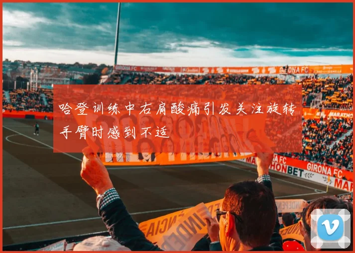 哈登训练中右肩酸痛引发关注旋转手臂时感到不适