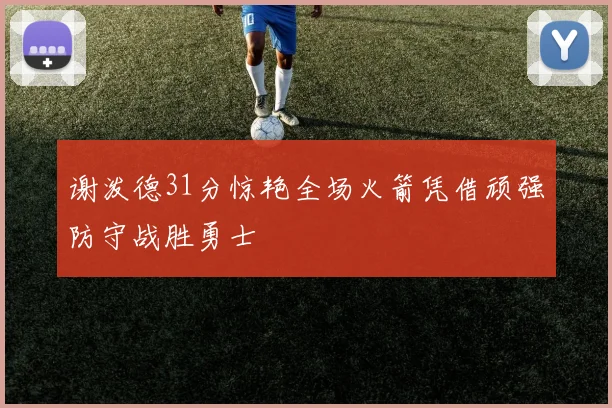 谢泼德31分惊艳全场火箭凭借顽强防守战胜勇士