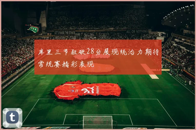 库里三节狂砍28分展现统治力期待常规赛精彩表现