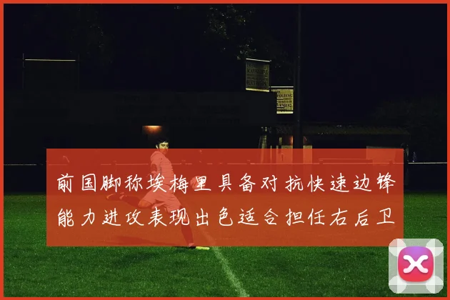 前国脚称埃梅里具备对抗快速边锋能力进攻表现出色适合担任右后卫