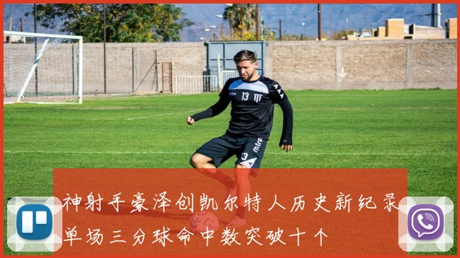 神射手豪泽创凯尔特人历史新纪录单场三分球命中数突破十个