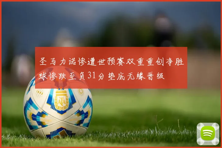 圣马力诺惨遭世预赛双重重创净胜球惨跌至负31分垫底无缘晋级