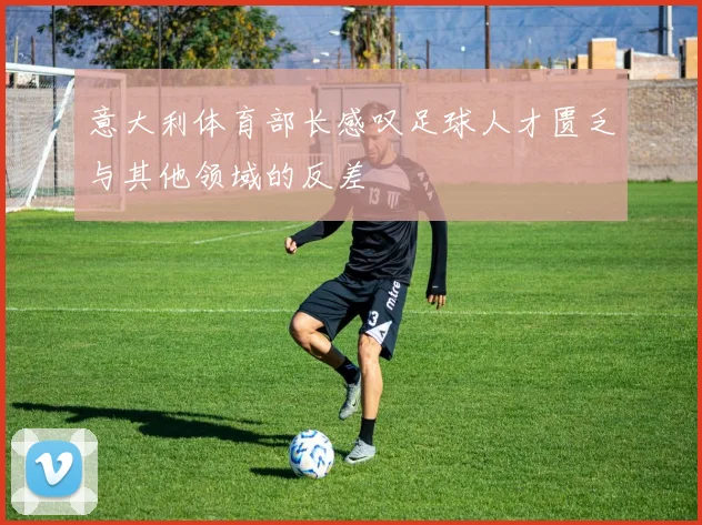 意大利体育部长感叹足球人才匮乏与其他领域的反差