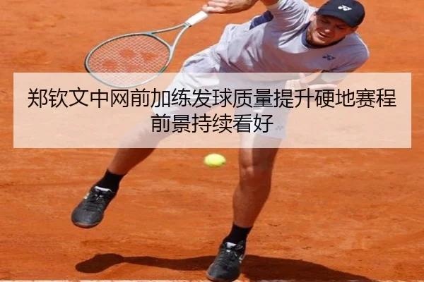 郑钦文中网前加练发球质量提升硬地赛程前景持续看好（ayx）